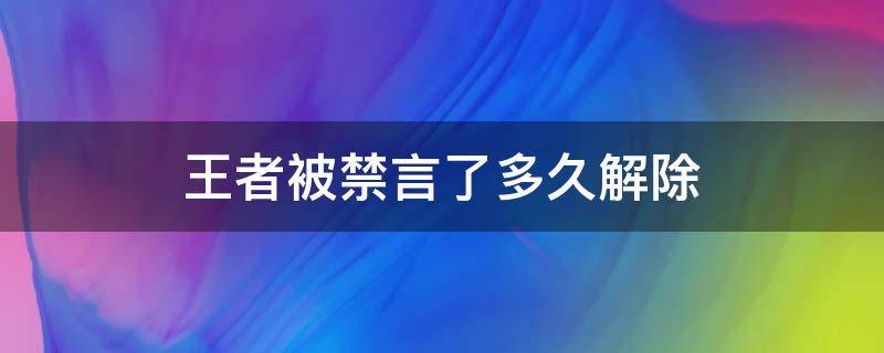 王者被禁言了多久解除 王者荣耀被禁言多久解禁