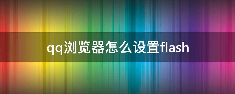 qq浏览器怎么设置flash qq浏览器怎么设置flash本地存储