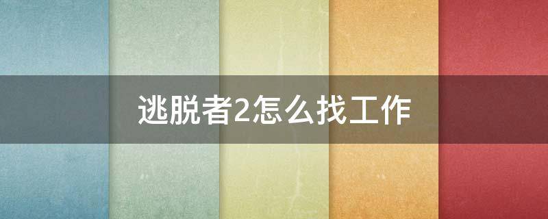 逃脱者2怎么找工作 逃脱者2怎么找工作任务