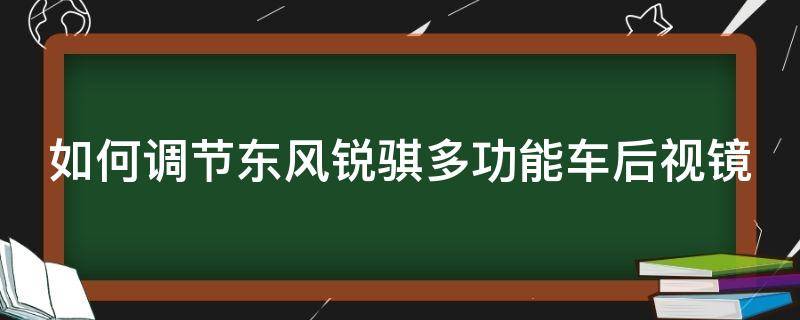 如何调节东风锐骐多功能车后视镜 锐骐6怎么调后视镜