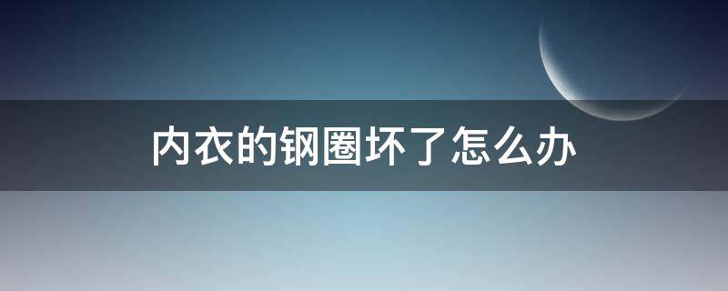 内衣的钢圈坏了怎么办（怎么把内衣里的钢圈拆掉）