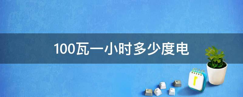 100瓦一小时多少度电（电灯100瓦一小时多少度电）