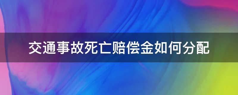 交通事故死亡赔偿金如何分配（交通事故死亡赔偿金分配原则）