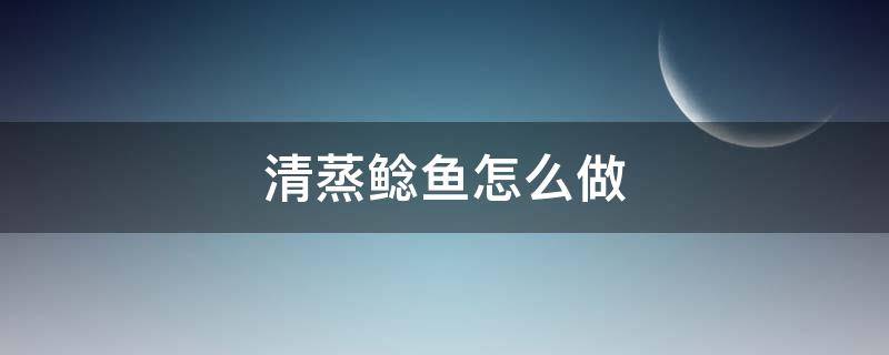 清蒸鲶鱼怎么做（清蒸鲶鱼怎么做好吃又简单）