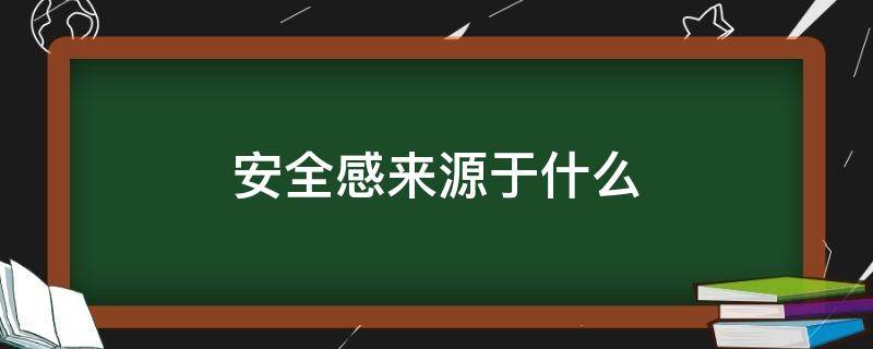 安全感来源于什么（女朋友的安全感来源于什么）