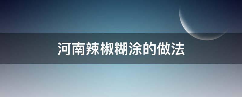 河南辣椒糊涂的做法 河南辣椒糊涂的做法大全家常