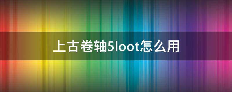 上古卷轴5loot怎么用（上古卷轴5loot更新并解析主列表）