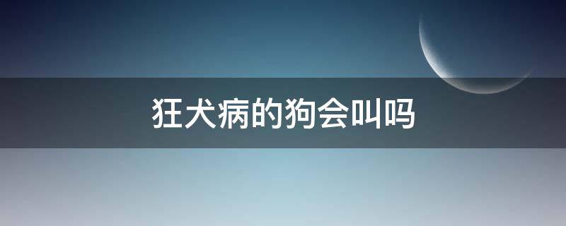 狂犬病的狗会叫吗（狂犬病人会狗叫吗）