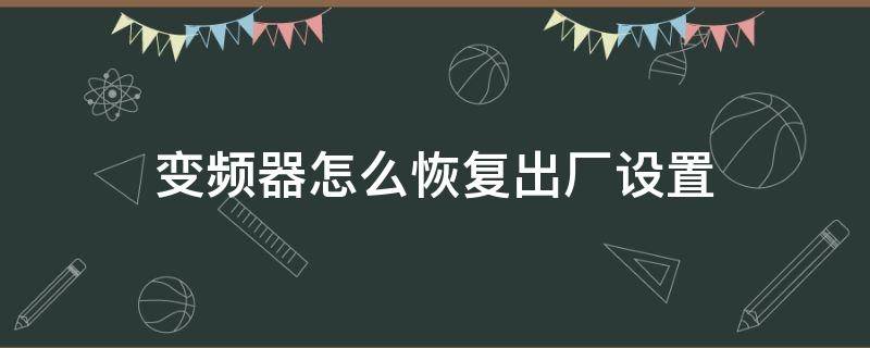 变频器怎么恢复出厂设置 台达变频器怎么恢复出厂设置