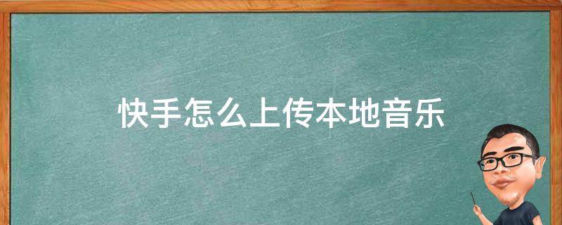 快手怎么上传本地音乐（快手怎么上传本地音乐不要视频）