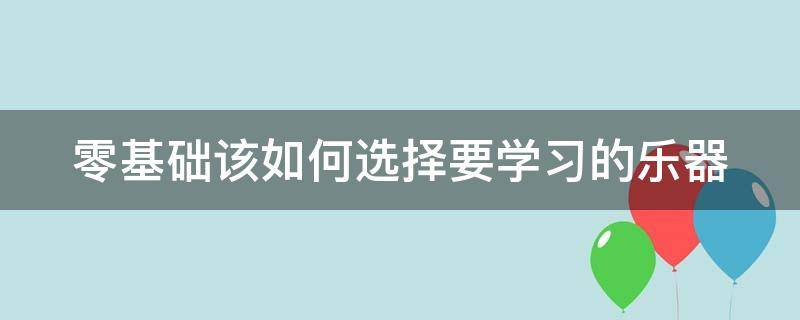 零基础该如何选择要学习的乐器（什么乐器适合零基础自学）