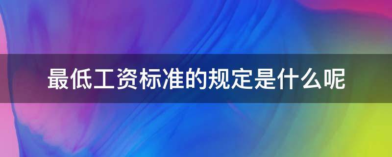 最低工资标准的规定是什么呢（最低工资标准有什么规定）