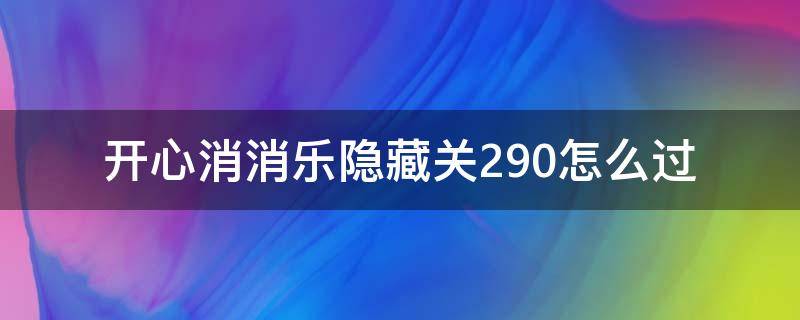 开心消消乐隐藏关290怎么过 开心消消乐隐藏关290攻略视频教程