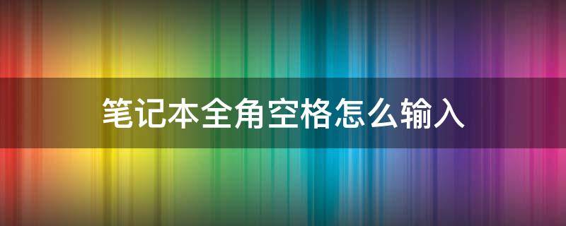 笔记本全角空格怎么输入（笔记本电脑全角空格怎么打）