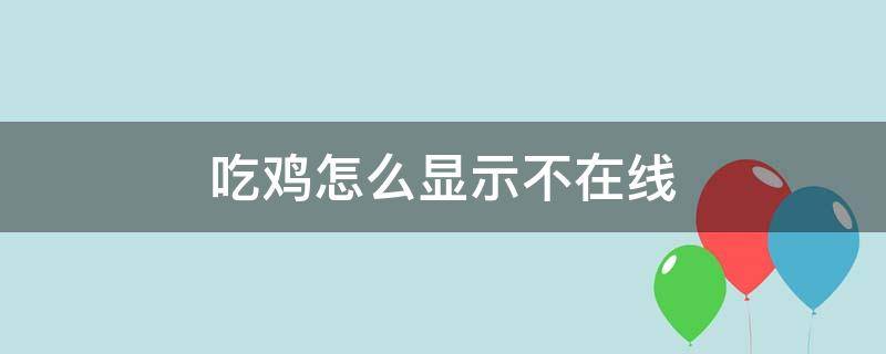 吃鸡怎么显示不在线 吃鸡如何显示不在线