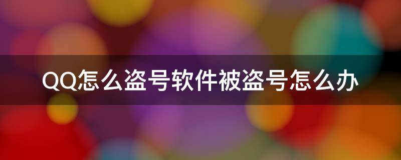 QQ怎么盗号软件被盗号怎么办 盗qq号怎么样盗软件