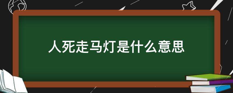 人死走马灯是什么意思 人死前走马灯是什么意思