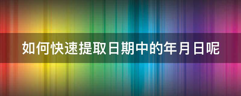 如何快速提取日期中的年月日呢（怎么提取日期的年月）