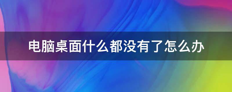 电脑桌面什么都没有了怎么办（电脑桌面什么都没有了怎么办什么都打不开）