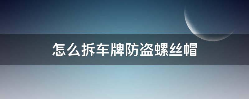 怎么拆车牌防盗螺丝帽（如何拆车牌防盗螺丝帽）