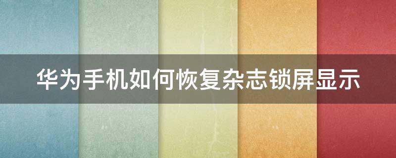 华为手机如何恢复杂志锁屏显示（华为手机如何恢复杂志锁屏显示内容）