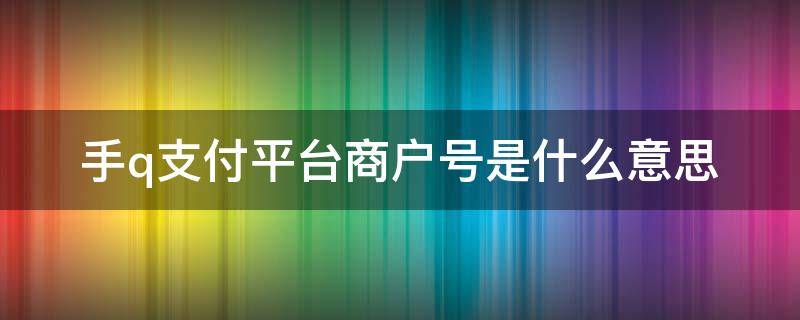 手q支付平台商户号是什么意思 手Q支付平台商户号