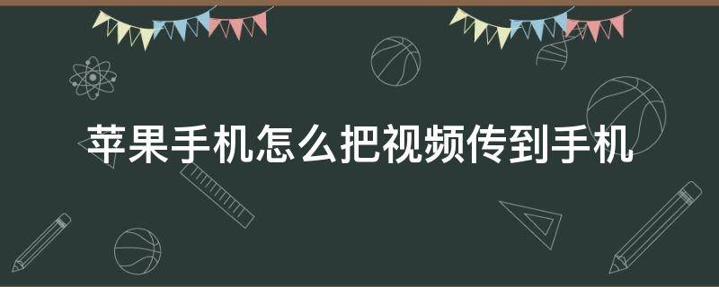 苹果手机怎么把视频传到手机 怎么把视频传输到苹果手机