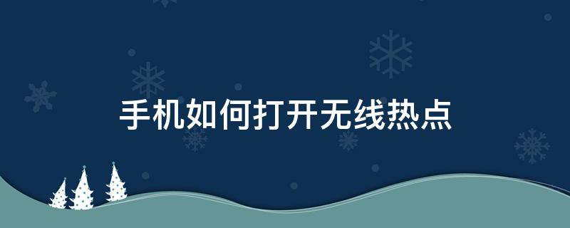 手机如何打开无线热点（手机怎么开无线热点）