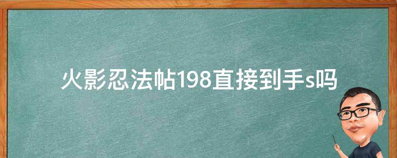 火影忍法帖198直接到手s吗 198的忍法帖可以拿到s吗