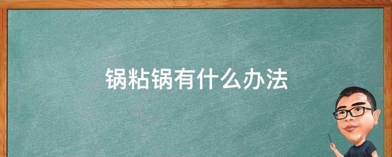 锅粘锅有什么办法 粘锅有什么解决的方法