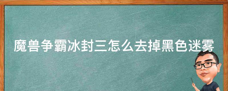 魔兽争霸冰封三怎么去掉黑色迷雾 魔兽争霸冰封三怎么去掉黑色迷雾视频