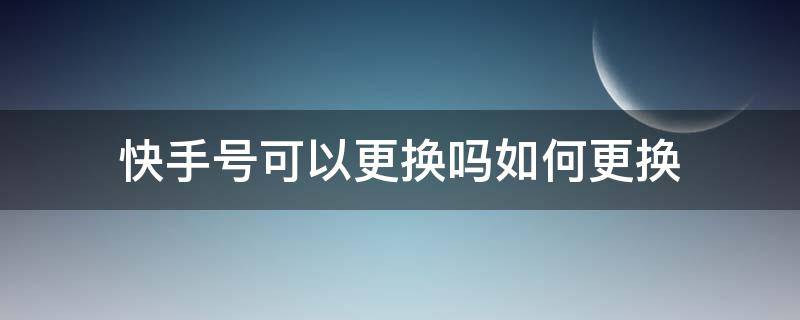 快手号可以更换吗如何更换 怎么能更换快手号