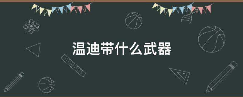 温迪带什么武器 温迪的武器是什么