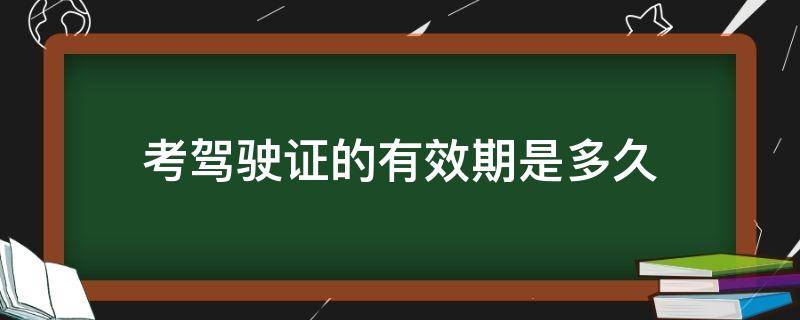 考驾驶证的有效期是多久 现在考驾驶证有效期多久