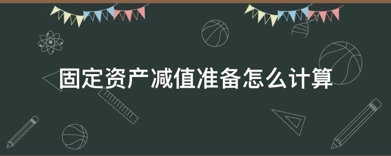 固定资产减值准备怎么计算 固定资产的减值怎么计算