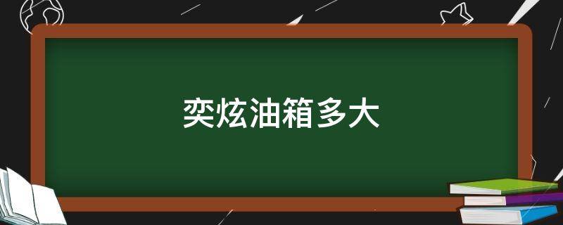 奕炫油箱多大（奕炫油箱容积是多少）