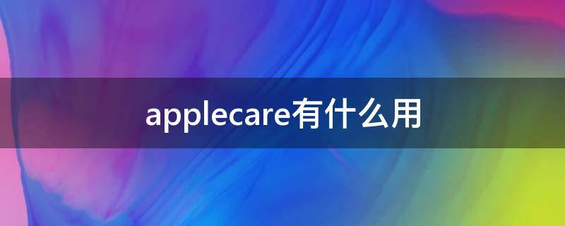 applecare有什么用 applecare有啥用