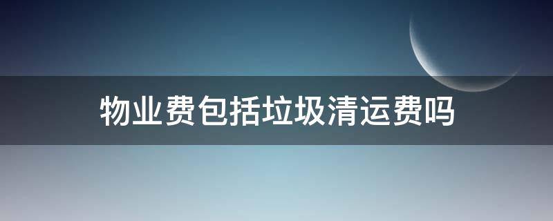 物业费包括垃圾清运费吗 物业垃圾清运费属于什么费用