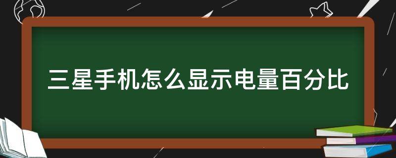 三星手机怎么显示电量百分比 三星手机怎么显示电量百分之几