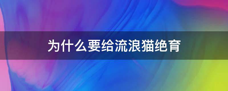 为什么要给流浪猫绝育（流浪猫做了绝育会遭到歧视吗）