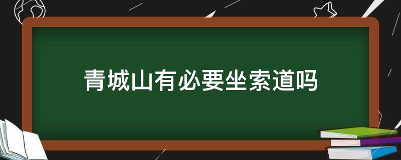 青城山有必要坐索道吗（青城山有索道吗?）