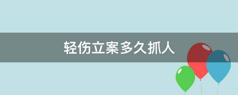 轻伤立案多久抓人 轻微伤可以立案抓人吗