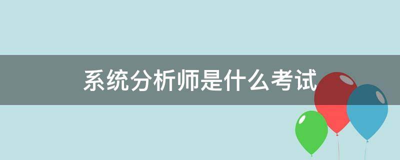 系统分析师是什么考试 系统分析师报考