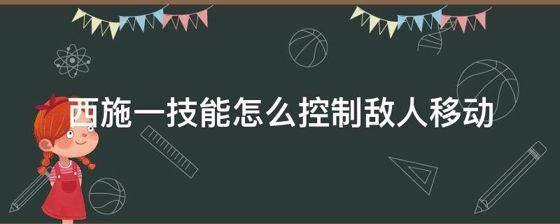 西施一技能怎么控制敌人移动 西施一技能怎么控制敌人移动方向