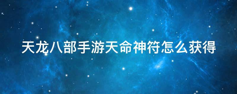 天龙八部手游天命神符怎么获得 天龙八部手游天命神符怎么弄