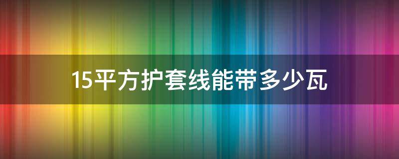 1.5平方护套线能带多少瓦 1.5平方护套线能带多少瓦功率