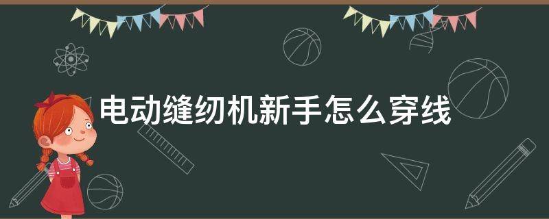 电动缝纫机新手怎么穿线（电动缝纫机怎么穿线步骤）