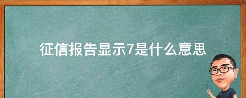 征信报告显示7是什么意思 征信报告数字显示7