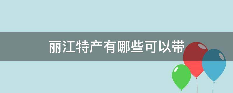 丽江特产有哪些可以带 丽江古城有什么特产可以带