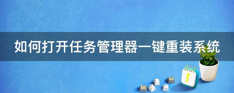 如何打开任务管理器一键重装系统 如何打开任务管理器一键重装系统软件